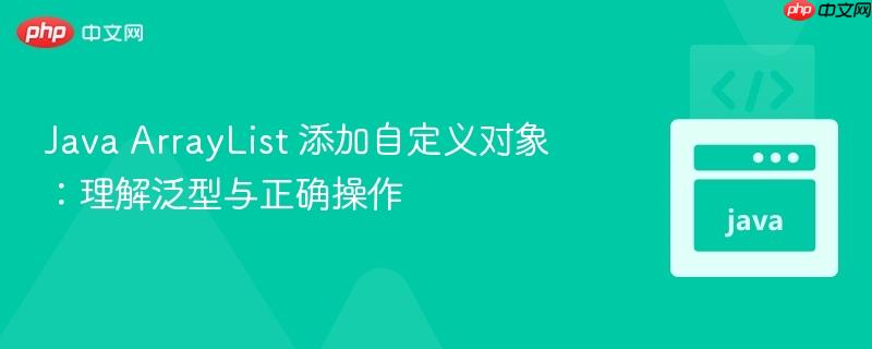 Java ArrayList 添加自定义对象:理解泛型与正确操作