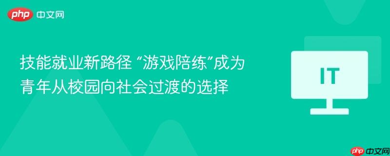 技能就業(yè)新路徑 “游戲陪練”成為青年從校園向社會(huì)過渡的選擇