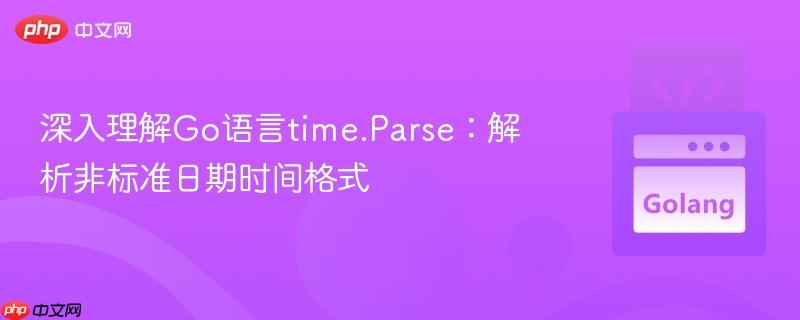 深入理解Go语言time.Parse:解析非标准日期时间格式