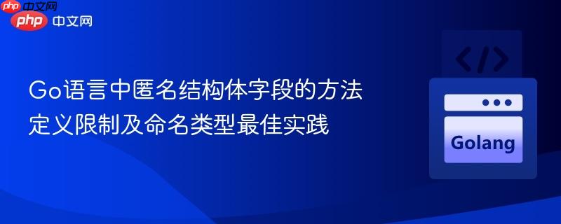 Go语言中匿名结构体字段的方法定义限制及命名类型最佳实践
