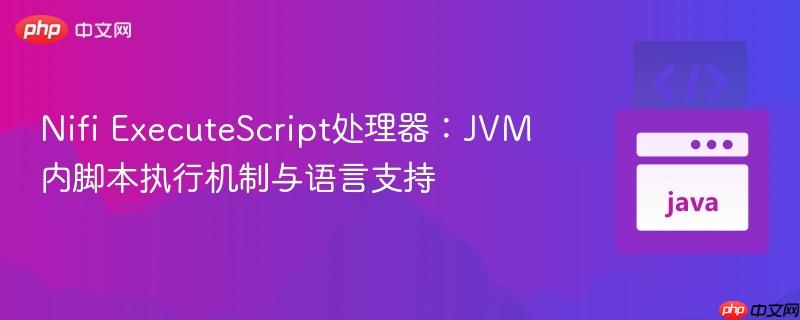 Nifi ExecuteScript处理器：JVM内脚本执行机制与语言支持