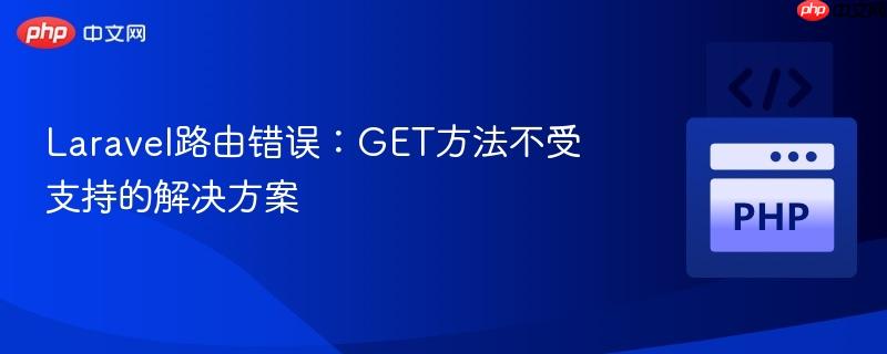 Laravel路由错误：GET方法不受支持的解决方案
