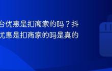 抖音平台优惠是扣商家的吗?抖音平台优惠是扣商家的吗是真的吗