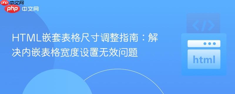 HTML嵌套表格尺寸调整指南:解决内嵌表格宽度设置无效问题