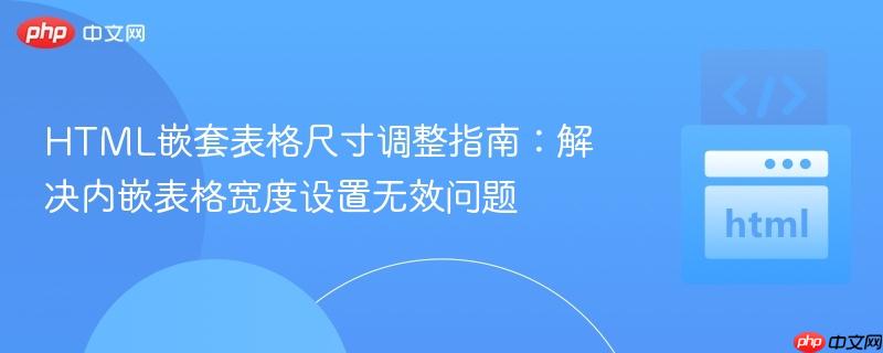 HTML嵌套表格尺寸调整指南:解决内嵌表格宽度设置无效问题