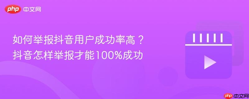 如何举报抖音用户成功率高？抖音怎样举报才能100%成功