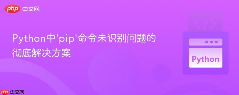 Python中'pip'命令未识别问题的彻底解决方案