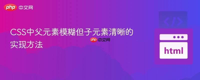 CSS中父元素模糊但子元素清晰的实现方法