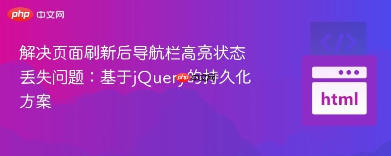 解决页面刷新后导航栏高亮状态丢失问题:基于jQuery的持久化方案