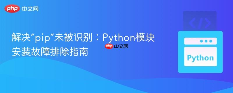 解决“pip”未被识别：Python模块安装故障排除指南
