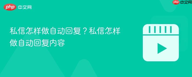 私信怎样做自动回复？私信怎样做自动回复内容