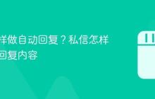 私信怎样做自动回复?私信怎样做自动回复内容
