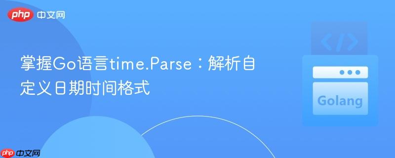 掌握Go语言time.Parse:解析自定义日期时间格式