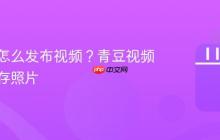 青豆云怎么发布视频?青豆视频怎么保存照片