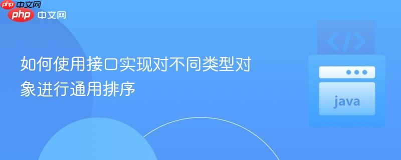 如何使用接口实现对不同类型对象进行通用排序