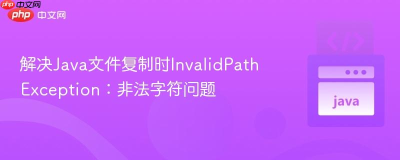 解决java文件复制时invalidpathexception:非法字符问题