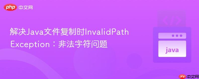 解决Java文件复制时InvalidPathException:非法字符问题