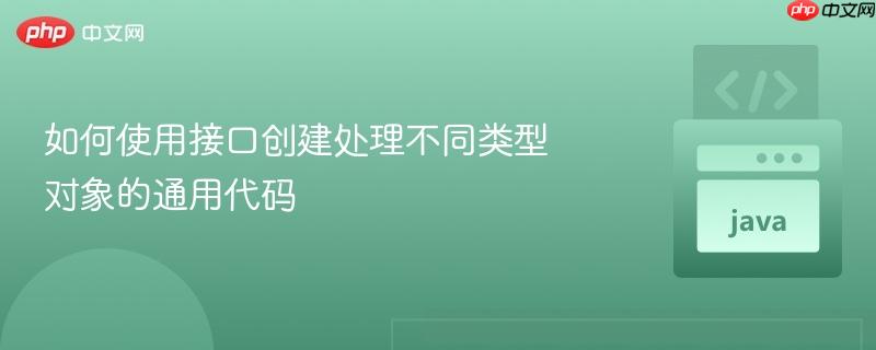 如何使用接口创建处理不同类型对象的通用代码