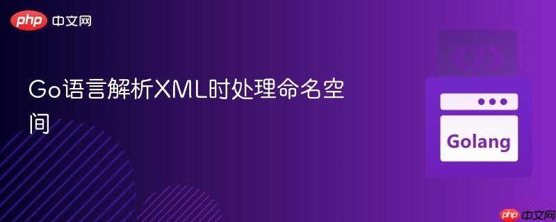 Go语言解析XML时处理命名空间
