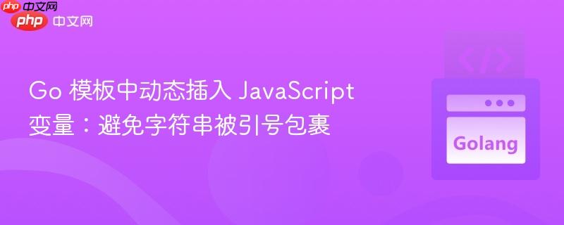 go 模板中动态插入 javascript 变量：避免字符串被引号包裹