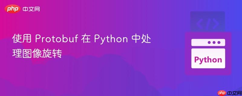 使用 Protobuf 在 Python 中处理图像旋转