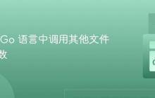 如何在 Go 语言中调用其他文件中的函数
