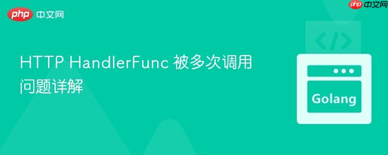 HTTP HandlerFunc 被多次调用问题详解