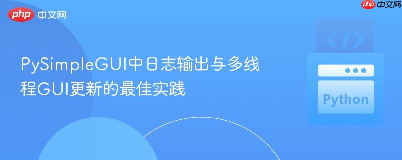 PySimpleGUI中日志输出与多线程GUI更新的最佳实践