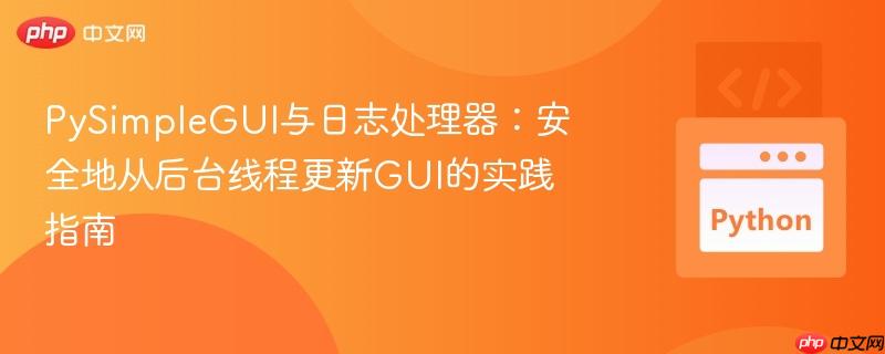 PySimpleGUI与日志处理器：安全地从后台线程更新GUI的实践指南