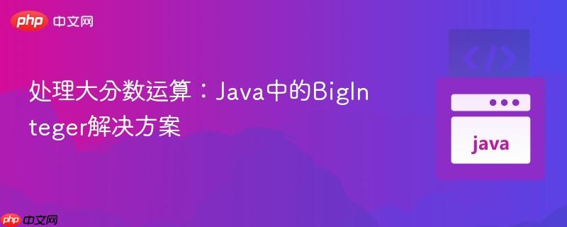 处理大分数运算:Java中的BigInteger解决方案