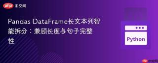 Pandas DataFrame长文本列智能拆分：兼顾长度与句子完整性