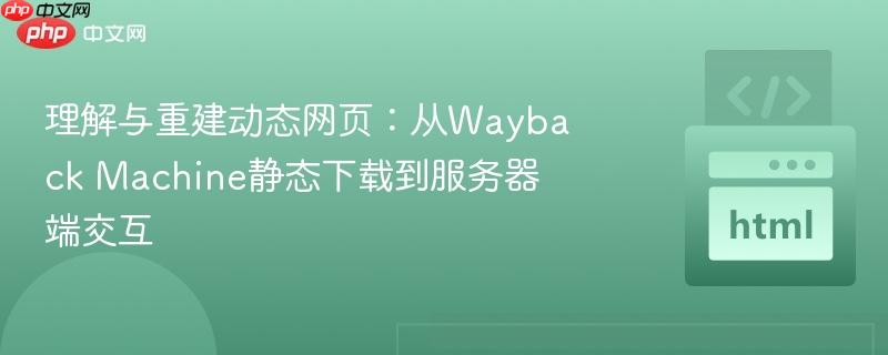理解与重建动态网页：从Wayback Machine静态下载到服务器端交互