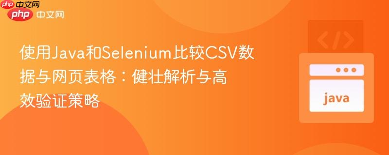 使用Java和Selenium比较CSV数据与网页表格：健壮解析与高效验证策略
