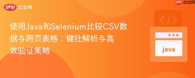 使用Java和Selenium比较CSV数据与网页表格：健壮解析与高效验证策略