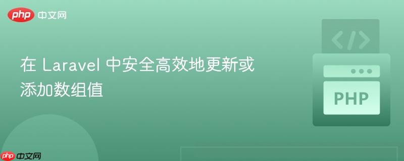在 Laravel 中安全高效地更新或添加数组值