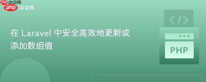 在 Laravel 中安全高效地更新或添加数组值