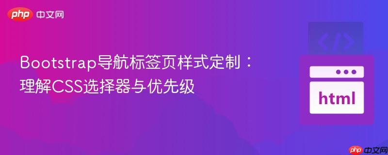Bootstrap导航标签页样式定制：理解CSS选择器与优先级