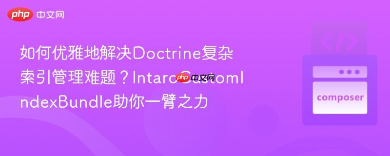 如何优雅地解决doctrine复杂索引管理难题?intarocustomindexbundle助你一臂之力