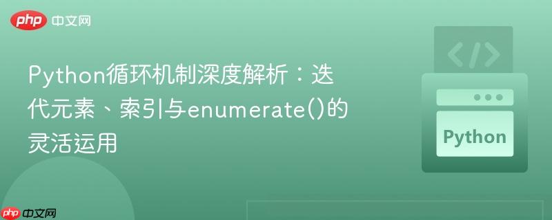 Python循环机制深度解析：迭代元素、索引与enumerate()的灵活运用