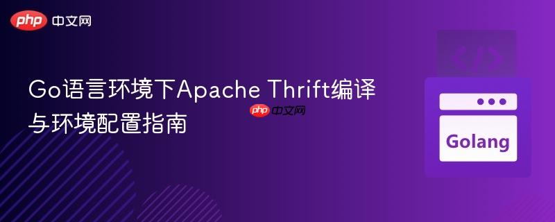 Go语言环境下Apache Thrift编译与环境配置指南