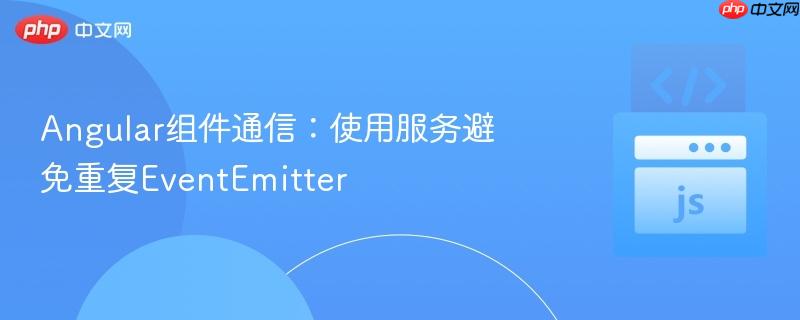 Angular组件通信：使用服务避免重复EventEmitter