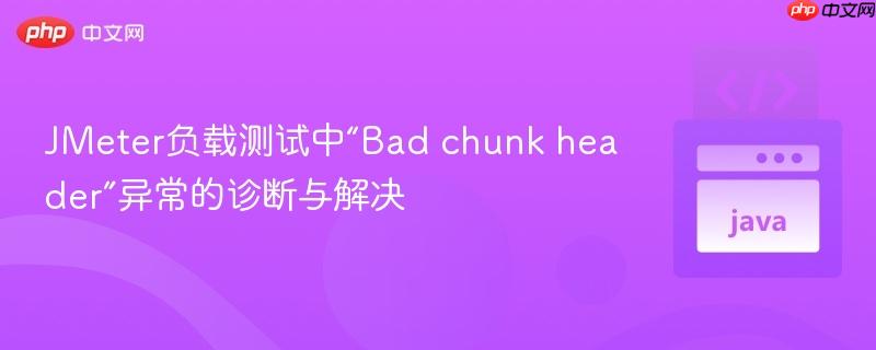 JMeter负载测试中“Bad chunk header”异常的诊断与解决
