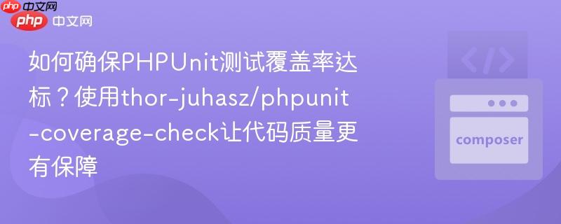 如何确保PHPUnit测试覆盖率达标？使用thor-juhasz/phpunit-coverage-check让代码质量更有保障