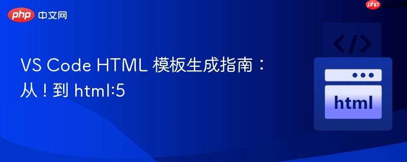 VS Code HTML 模板生成指南：从 ! 到 html:5