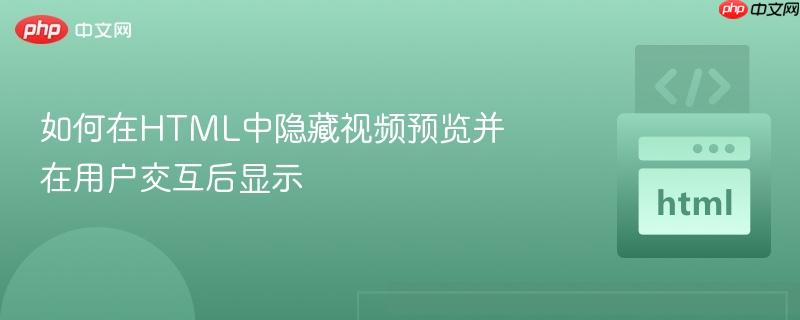 如何在HTML中隐藏视频预览并在用户交互后显示