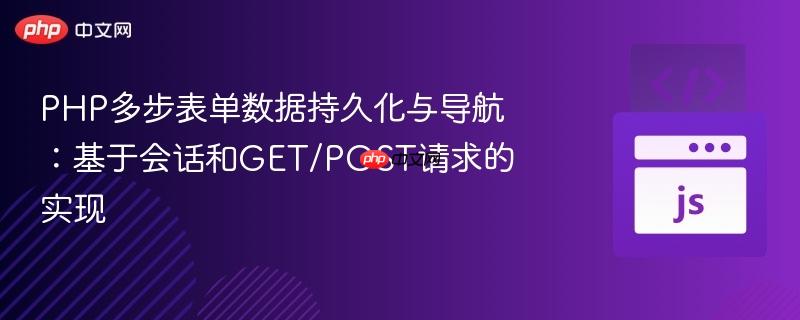 PHP多步表单数据持久化与导航：基于会话和GET/POST请求的实现