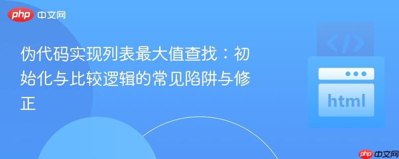伪代码实现列表最大值查找：初始化与比较逻辑的常见陷阱与修正