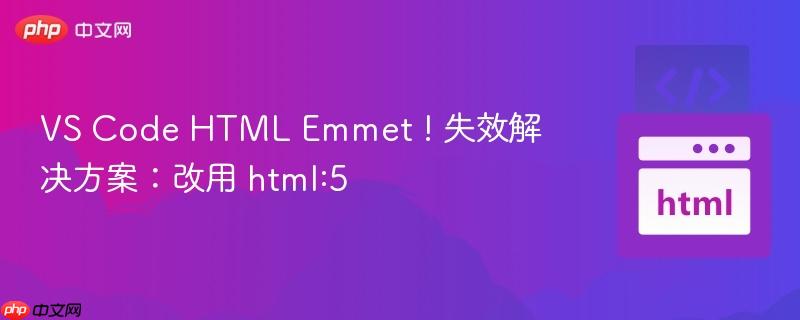 VS Code HTML Emmet ! 失效解决方案：改用 html:5