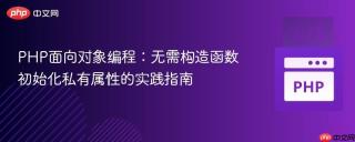 PHP面向对象编程：无需构造函数初始化私有属性的实践指南