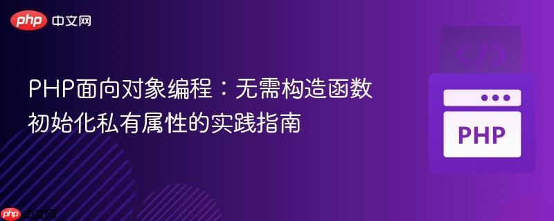 PHP面向对象编程:无需构造函数初始化私有属性的实践指南